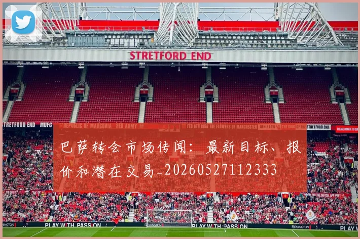 巴萨转会市场传闻:最新目标、报价和潜在交易_20260527112333