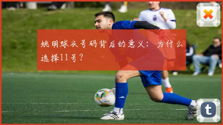 姚明球衣号码背后的意义:为什么选择11号?