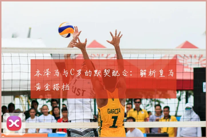 本泽马与C罗的默契配合:解析皇马黄金搭档
