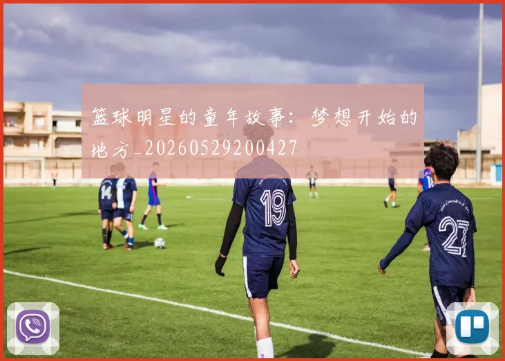 篮球明星的童年故事：梦想开始的地方_20260529200427
