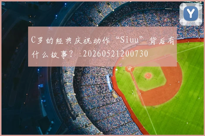 C罗的经典庆祝动作“Siuu”背后有什么故事？_20260521200730