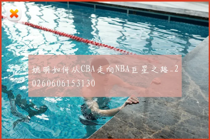 姚明如何从CBA走向NBA巨星之路_20260606153130