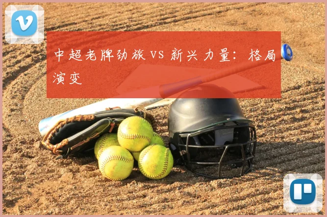 中超老牌劲旅 vs 新兴力量：格局演变