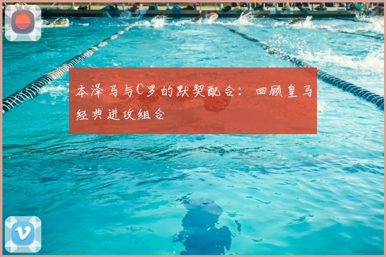 本泽马与C罗的默契配合：回顾皇马经典进攻组合