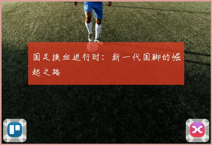 国足换血进行时：新一代国脚的崛起之路
