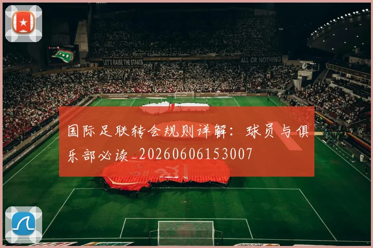 国际足联转会规则详解：球员与俱乐部必读_20260606153007