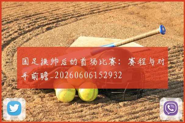 国足换帅后的首场比赛：赛程与对手前瞻_20260606152932