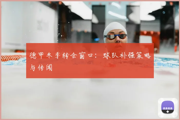 德甲冬季转会窗口：球队补强策略与传闻