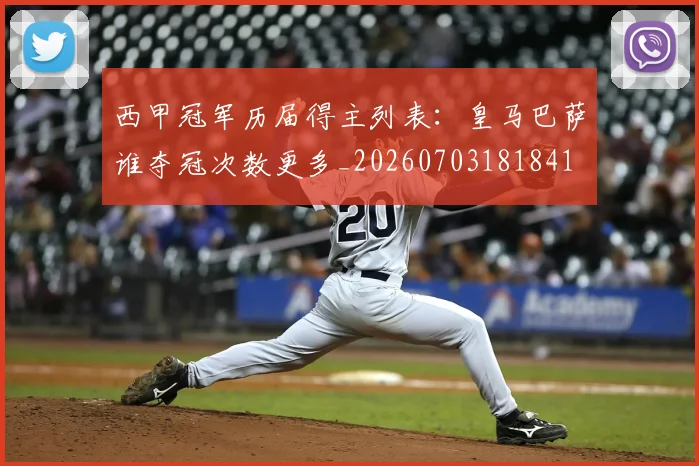 西甲冠军历届得主列表：皇马巴萨谁夺冠次数更多_20260703181841