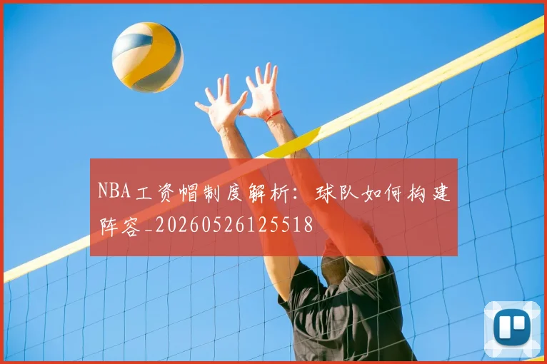 NBA工资帽制度解析:球队如何构建阵容_20260526125518